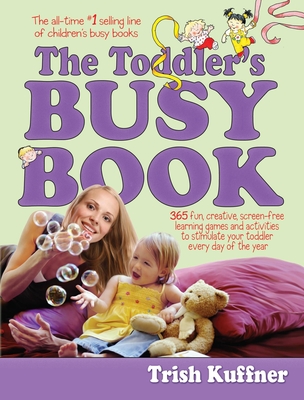 The Toddler's Busy Book: 365 Fun, Creative, Screen-Free Learning Games and Activities to Stimulate Your Toddler Every Day of the Year - Kuffner, Trish