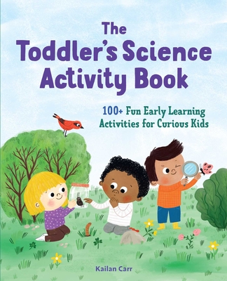 The Toddler's Science Activity Book: 100+ Fun Early Learning Activities for Curious Kids - Carr, Kailan