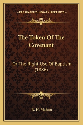 The Token of the Covenant: Or the Right Use of Baptism (1886) - Mahon, R H