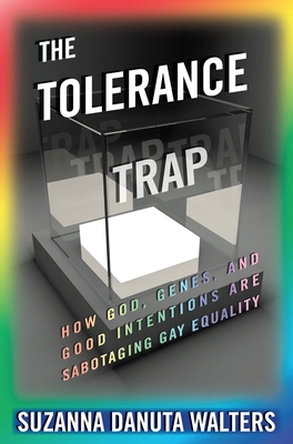 The Tolerance Trap: How God, Genes, and Good Intentions Are Sabotaging Gay Equality - Walters, Suzanna Danuta