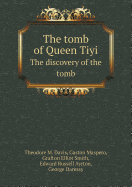 The Tomb of Queen Tiyi the Discovery of the Tomb - Ayrton, Edward Russell, and Davis, Theodore M, and Maspero, Gaston C