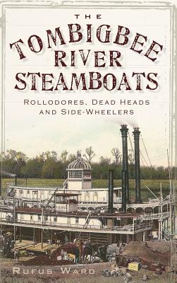 The Tombigbee River Steamboats: Rollodores, Dead Heads and Side-Wheelers - Ward, Rufus