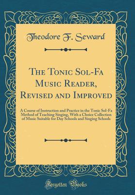 The Tonic Sol-Fa Music Reader, Revised and Improved: A Course of Instruction and Practice in the Tonic Sol-Fa Method of Teaching Singing, with a Choice Collection of Music Suitable for Day Schools and Singing Schools (Classic Reprint) - Seward, Theodore F