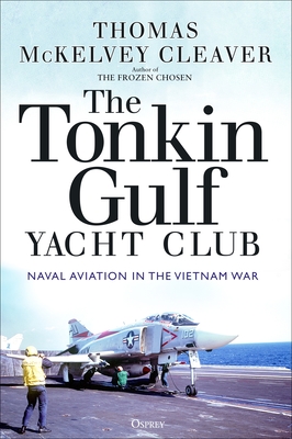 The Tonkin Gulf Yacht Club: Naval Aviation in the Vietnam War - McKelvey Cleaver, Thomas