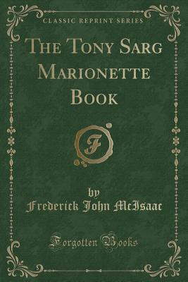 The Tony Sarg Marionette Book (Classic Reprint) - McIsaac, Frederick John
