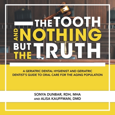 The Tooth and Nothing but the Truth: A Geriatric Dental Hygienist and Geriatric Dentist's Guide to Oral Care for the Aging Population - Dunbar Rdh Mha, Sonya, and Kauffman DMD, Alisa