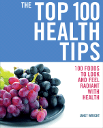 The Top 100 Health Tips: 100 Essential Foods and Recipes - * Energizers * Detoxifiers * Immunity Boosters * Mood Enhancers