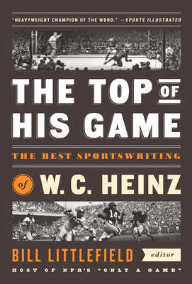 The Top of His Game: The Best Sportswriting of W. C. Heinz: A Library of America Special Publicaton - Heinz, W C, and Littlefield, Bill (Editor)