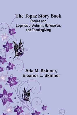 The Topaz Story Book: Stories and Legends of Autumn, Hallowe'en, and Thanksgiving - M Skinner, Ada, and Eleanor L Skinner