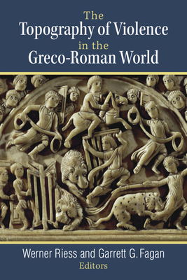 The Topography of Violence in the Greco-Roman World - Riess, Werner, and Fagan, Garrett G