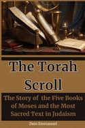 The Torah Scroll: The Story of the Five Books of Moses and the Most Sacred Text in Judaism