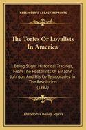 The Tories or Loyalists in America; Being Slight Historical Tracings, from the Footprints of Sir John Johnson and His Cotemporaries in the Revolution