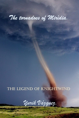 The tornadoes of Mirdia.: The legend of Knight Wind. - Vazquez, Yurik, and Vazquez Herrera, Alfonso