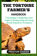 The Tortoise Farmer's Handbook: From Hatchlings To Healthy Adults: Expert Insights On Breeding, Rearing, And Ensuring The Well-Being Of Your Pet Companion