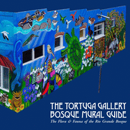 The Tortuga Gallery Bosque Mural Guide: The Flora & Fauna of the Rio Grande Bosque