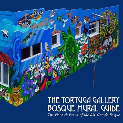 The Tortuga Gallery Bosque Mural Guide: The Flora & Fauna of the Rio Grande Bosque - 