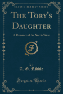 The Tory's Daughter: A Romance of the North-West (Classic Reprint)