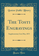 The Tosti Engravings: Supplementary List; May, 1873 (Classic Reprint)