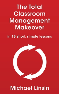 The Total Classroom Management Makeover: in 18 short, simple lessons - Linsin, Michael