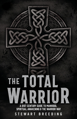The Total Warrior: A 21st Century Guide to Manhood, Spiritual Awakening & the Warrior Way - Breeding, Stewart A