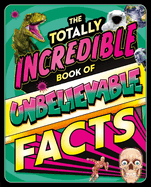 The Totally Incredible Book of Unbelievable Facts: A Photographic Encyclopedia with Mind-Blowing Information