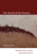 The Touch of the Present: Educational Encounters, Aesthetics, and the Politics of the Senses