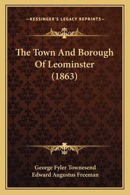 The Town and Borough of Leominster (1863) - Townesend, George Fyler, and Freeman, Edward Augustus