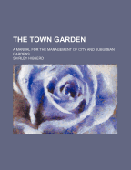 The Town Garden: A Manual for the Management of City and Suburban Gardens