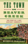 The Town on Beaver Creek: The Story of a Lost Kentucky Community - Slatalla, Michelle