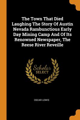 The Town That Died Laughing The Story Of Austin Nevada Rambunctious Early Day Mining Camp And Of Its Renowned Newspaper, The Reese River Reveille - Lewis, Oscar