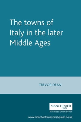 The Towns of Italy in the Later Middle Ages - Dean, Trevor (Editor)