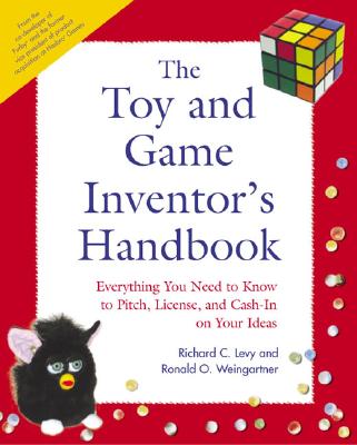The Toy and Game Inventor's Handbook: Everything You Need to Know to Pitch, License, and Cash-In on Your Ideas - Levy, Richard C, and Weingartner, Ronald O