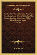 The Toy-Shop or Sentimental Preceptor, Containing Some Choice Trifles for the Instruction and Amusement of Every Little Miss and Master (1830)