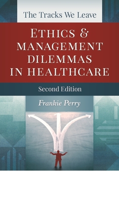 The Tracks We Leave: Ethics and Management Dilemmas in Healthcare, Second Edition - Perry, Frankie