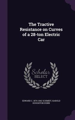 The Tractive Resistance on Curves of a 28-ton Electric Car - Schmidt, Edward C 1874-1942, and Dunn, Harold Houghton