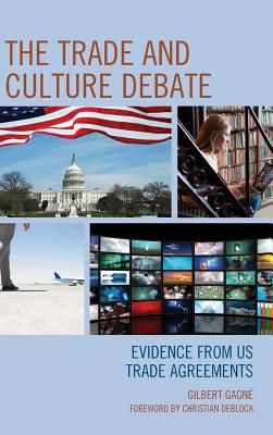 The Trade and Culture Debate: Evidence from Us Trade Agreements - Gagne, Gilbert, and Deblock, Christian (Foreword by)