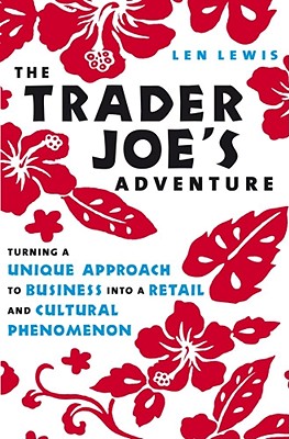 The Trader Joe's Adventure: Turning a Unique Approach to Business Into a Retail and Cultural Phenomeon - Lewis, Len