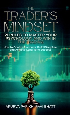 The Trader's Mindset: 21 Rules to Master Your Psychology and Win in the Trading: How to Control Emotions, Build Discipline, and Achieve Long-Term Success - Apurva Parikh