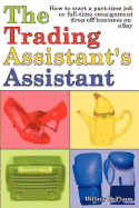 The Trading Assistant's Assistant: How to Start a Part-Time Job or Full-Time Consignment Drop-Off Business on Ebay