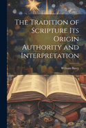 The Tradition of Scripture its Origin Authority and Interpretation