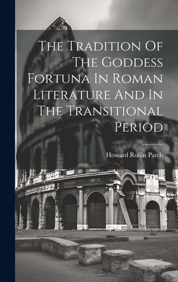 The Tradition Of The Goddess Fortuna In Roman Literature And In The Transitional Period - Patch, Howard Rollin 1889-1963 (Creator)
