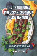 The Traditional Moroccan Cookbook for Everyone: Exotic and Spicy Moroccan Recipes Made in A Simple Way