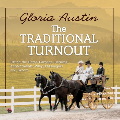 The Traditional Turnout: Fitting the Horse, Carriage, Harness, Appointments, Whip, Passengers, and Groom - Austin, Gloria