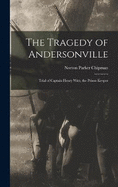 The Tragedy of Andersonville: Trial of Captain Henry Wirz, the Prison Keeper