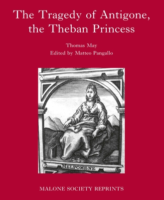 The Tragedy of Antigone, the Theban Princesse: By Thomas May - Pangallo, Matteo (Editor)