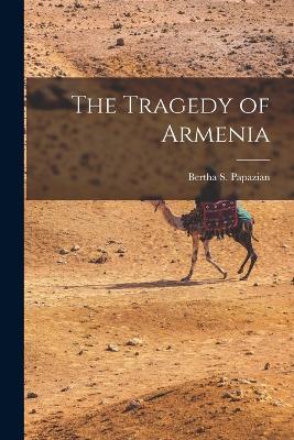 The Tragedy of Armenia - Papazian, Bertha S