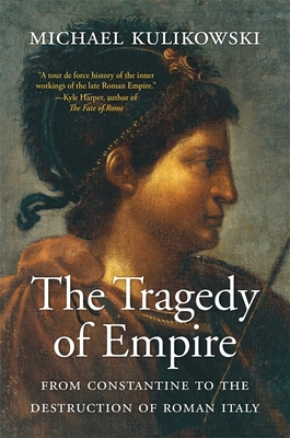The Tragedy of Empire: From Constantine to the Destruction of Roman Italy - Kulikowski, Michael