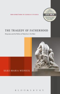 The Tragedy of Fatherhood: King Laius and the Politics of Paternity in the West - Weineck, Silke-Maria