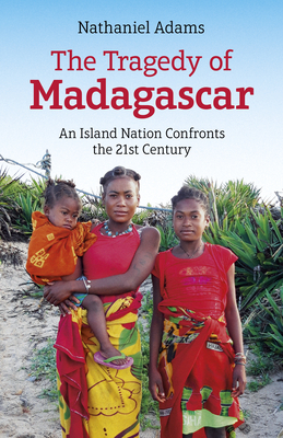 The Tragedy of Madagascar: An Island Nation Confronts the 21st Century - Adams, Nathaniel