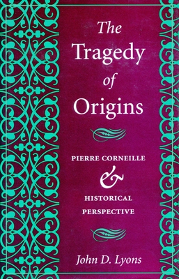 The Tragedy of Origins: Pierre Corneille & Historical Perspective - Lyons, John D